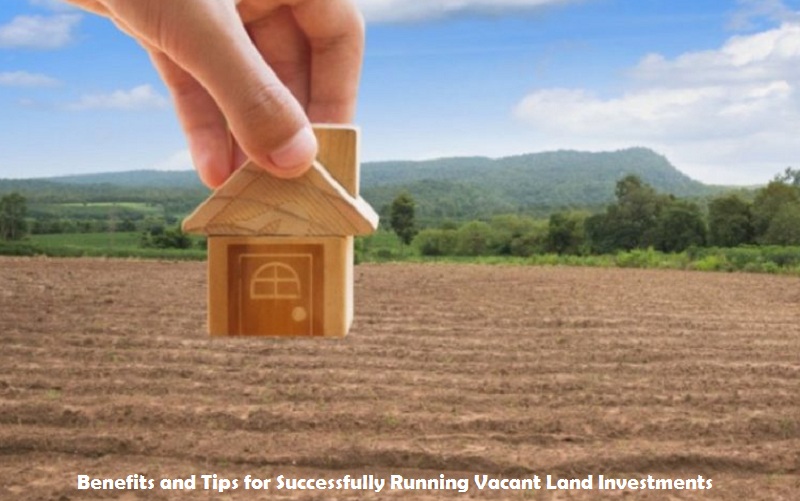 Benefits and Tips for Successfully Running Vacant Land Investments